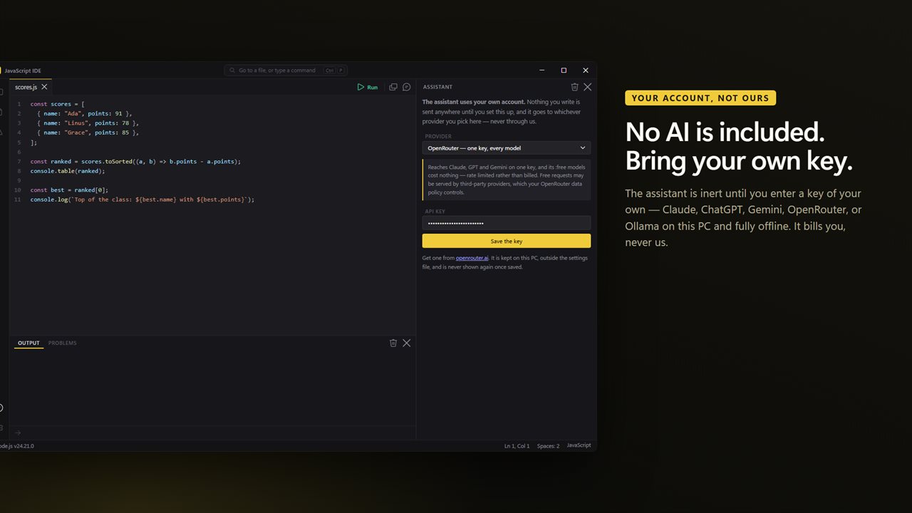 No AI is included: the assistant is inert until you enter a key of your own. Claude, ChatGPT, Gemini, OpenRouter — or Ollama, offline.
