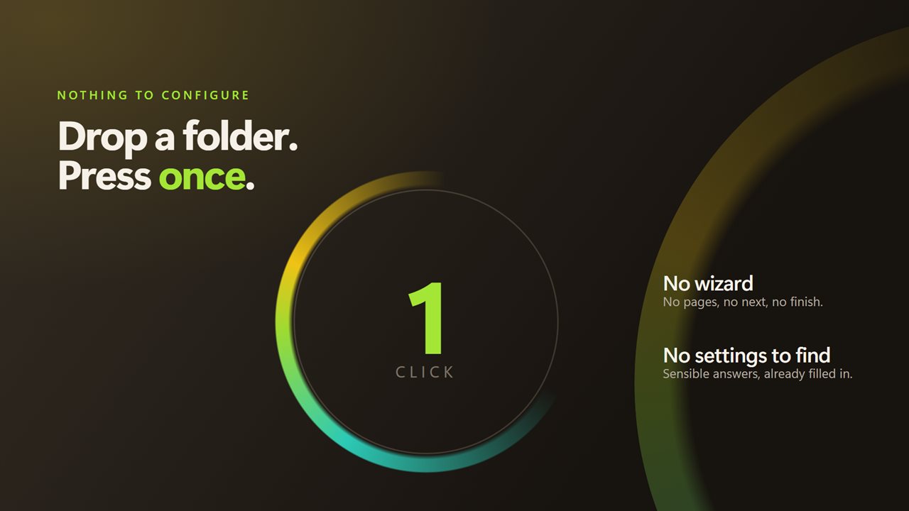 No wizard, no pages, no settings to go looking for.